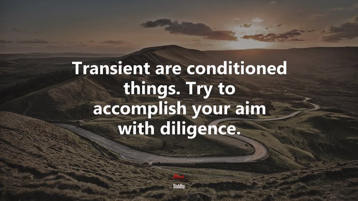 Transient are conditioned things. Try to accomplish your aim with diligence. | Buddha quote
