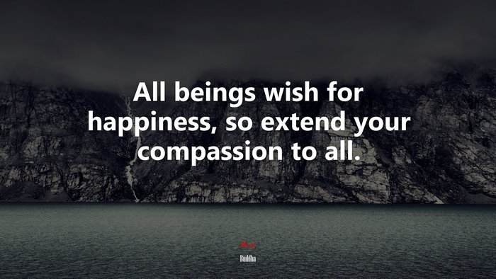 All beings wish for happiness, so extend your compassion to all. | Buddha quote