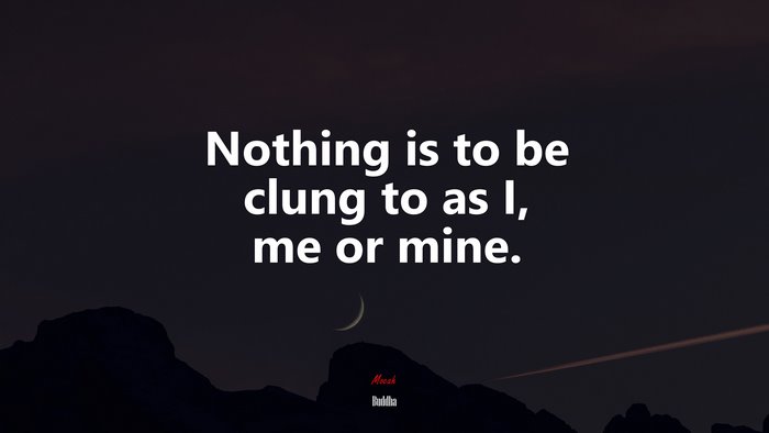 Nothing is to be clung to as I, me or mine. | Buddha quote