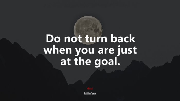 Do not turn back when you are just at the goal. | Publilius Syrus quote