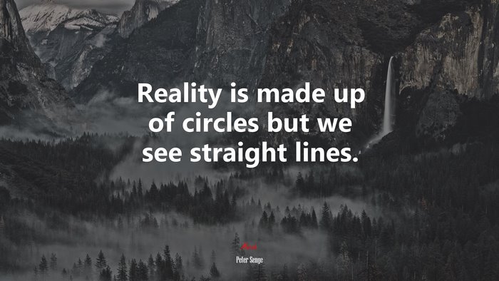Reality is made up of circles but we see straight lines. | Peter Senge quote