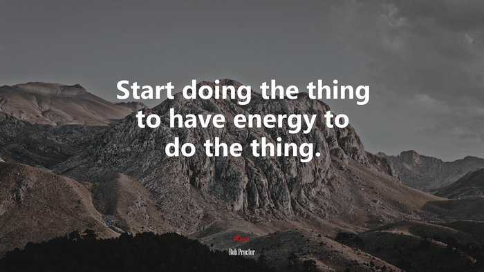 Start doing the thing to have energy to do the thing. | Bob Proctor quote