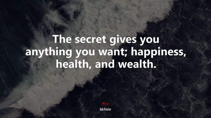 The secret gives you anything you want; happiness, health, and wealth. | Bob Proctor quote