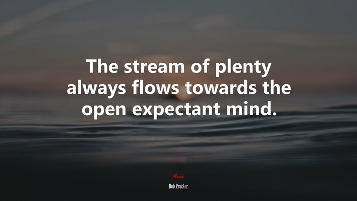 The stream of plenty always flows towards the open expectant mind. | Bob Proctor quote
