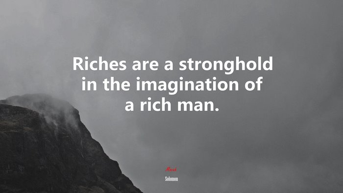 Riches are a stronghold in the imagination of a rich man. | Solomon quote