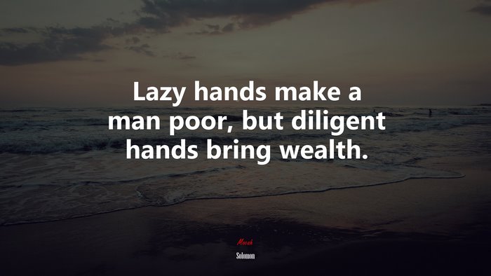 Lazy hands make a man poor, but diligent hands bring wealth. | Solomon quote