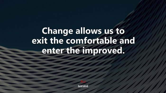 Change allows us to exit the comfortable and enter the improved. | David Cottrell quote