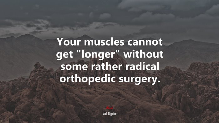 Your muscles cannot get “longer” without some rather radical orthopedic surgery. | Mark Rippetoe quote
