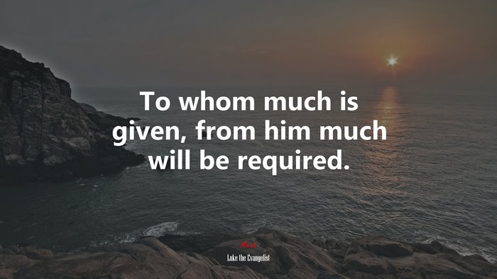 To whom much is given, from him much will be required. | Luke the Evangelist quote