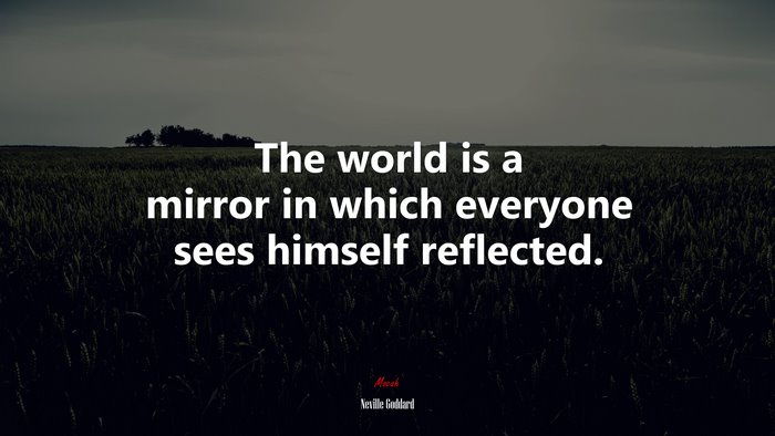 The world is a mirror in which everyone sees himself reflected. | Neville Goddard quote