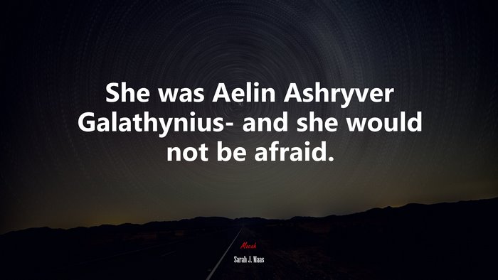 She was Aelin Ashryver Galathynius- and she would not be afraid. | Sarah J. Maas quote