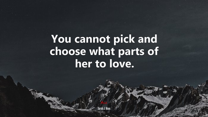 You cannot pick and choose what parts of her to love. | Sarah J. Maas quote