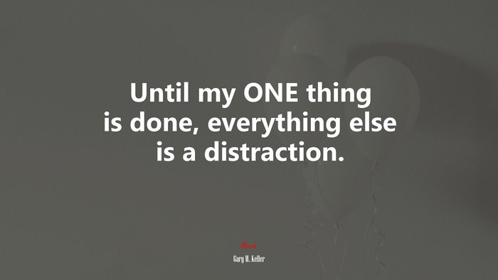 Until my ONE thing is done, everything else is a distraction. | Gary W. Keller quote