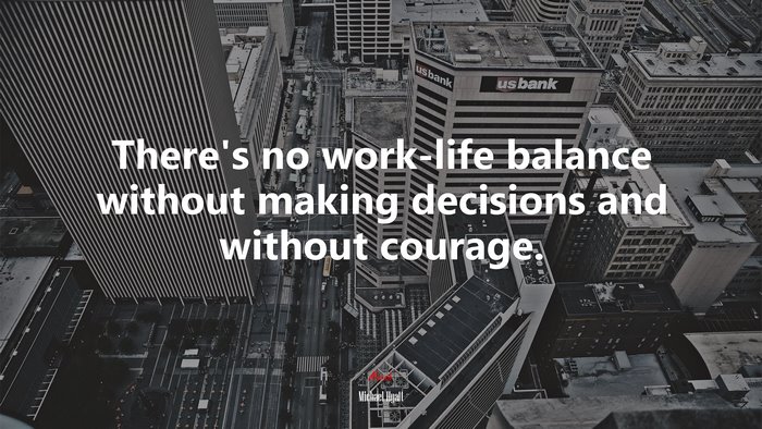 There’s no work-life balance without making decisions and without courage. | Michael Hyatt quote