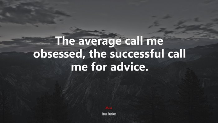 The average call me obsessed, the successful call me for advice. | Grant Cardone quote
