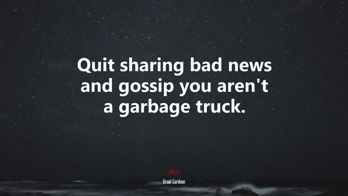 Quit sharing bad news and gossip you aren’t a garbage truck. | Grant Cardone quote