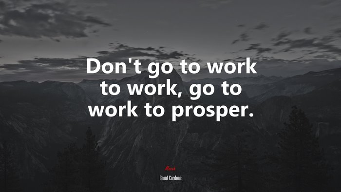 Don’t go to work to work, go to work to prosper. | Grant Cardone quote