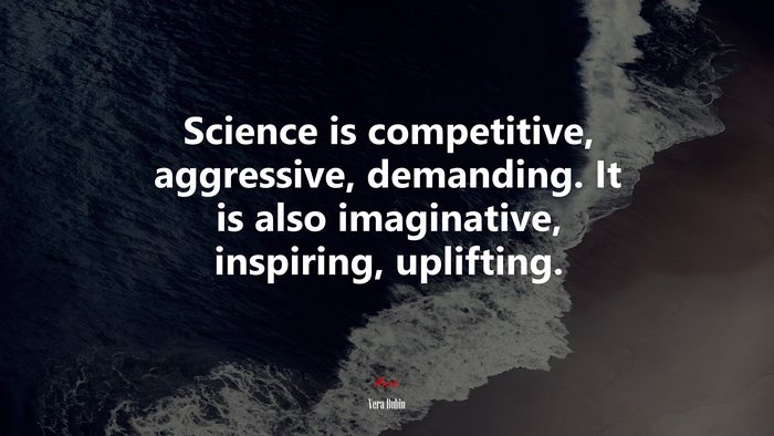 Science is competitive, aggressive, demanding. It is also imaginative, inspiring, uplifting. | Vera Rubin quote