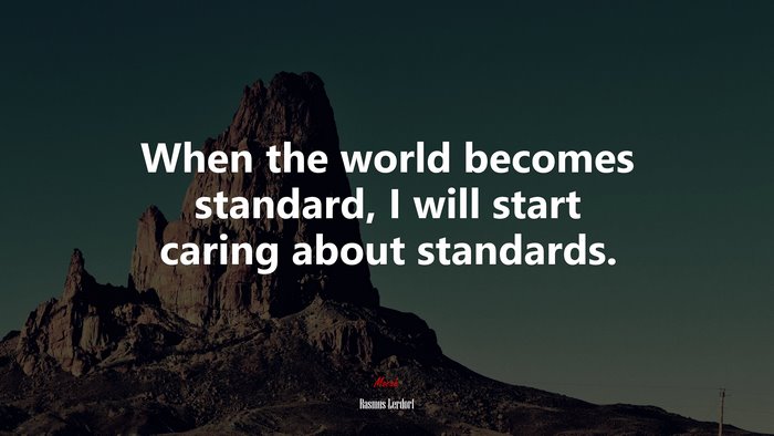 When the world becomes standard, I will start caring about standards. | Rasmus Lerdorf quote
