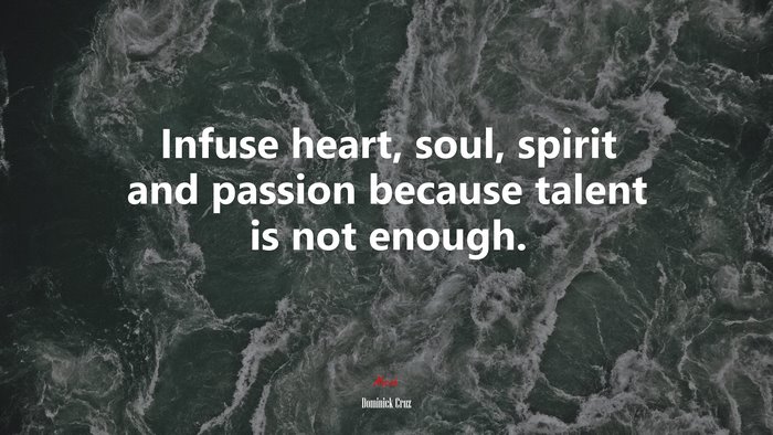 Infuse heart, soul, spirit and passion because talent is not enough. | Dominick Cruz quote