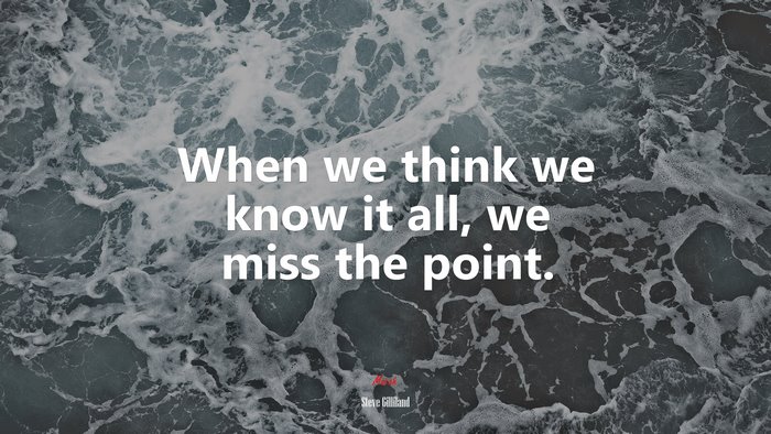 When we think we know it all, we miss the point. | Steve Gilliland quote