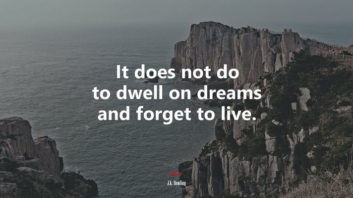 It does not do to dwell on dreams and forget to live. | J.K. Rowling quote