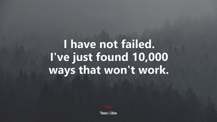 I have not failed. I’ve just found 10,000 ways that won’t work. | Thomas A. Edison quote