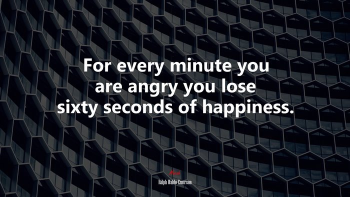 For every minute you are angry you lose sixty seconds of happiness. | Ralph Waldo Emerson quote