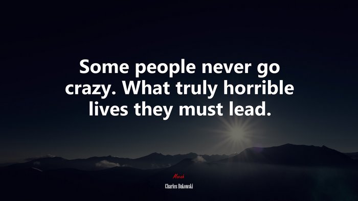 Some people never go crazy. What truly horrible lives they must lead. | Charles Bukowski quote