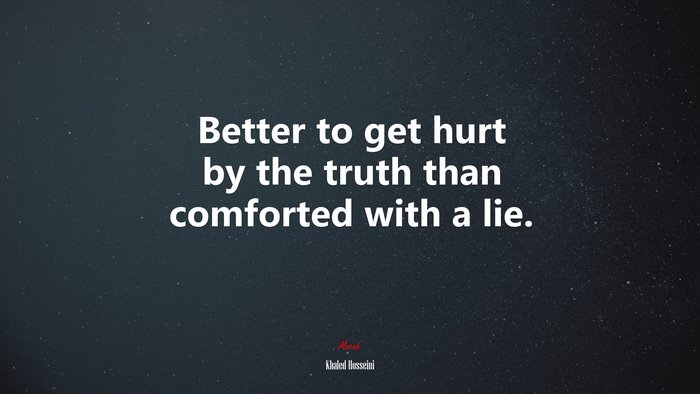 Better to get hurt by the truth than comforted with a lie. | Khaled Hosseini quote