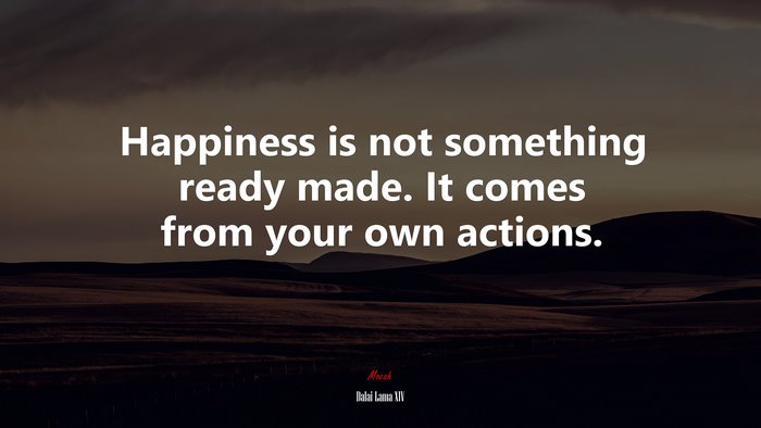 Happiness is not something ready made. It comes from your own actions. | Dalai Lama XIV quote