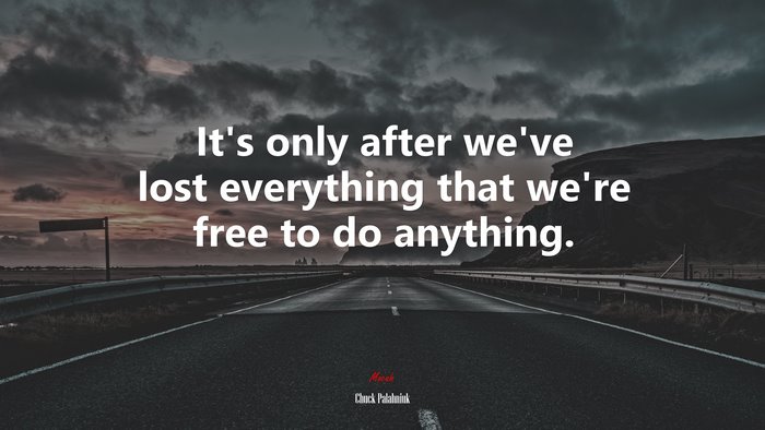 It’s only after we’ve lost everything that we’re free to do anything. | Chuck Palahniuk quote