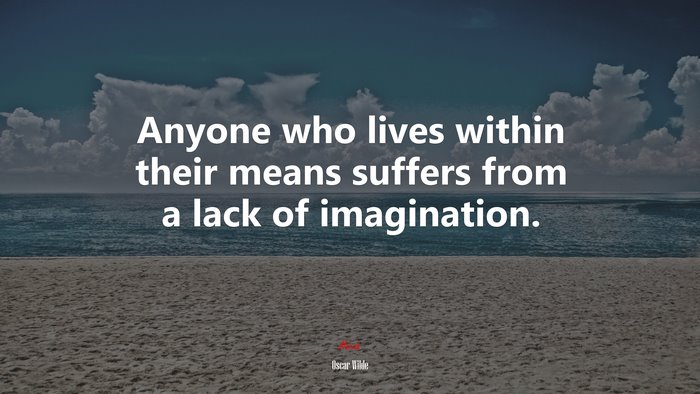 Anyone who lives within their means suffers from a lack of imagination. | Oscar Wilde quote