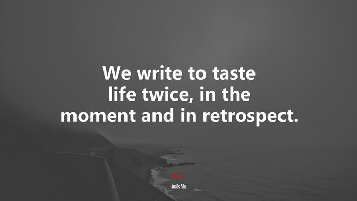We write to taste life twice, in the moment and in retrospect. | Anaïs Nin quote