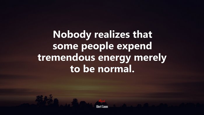 Nobody realizes that some people expend tremendous energy merely to be normal. | Albert Camus quote