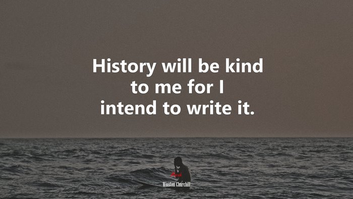 History will be kind to me for I intend to write it. | Winston Churchill quote