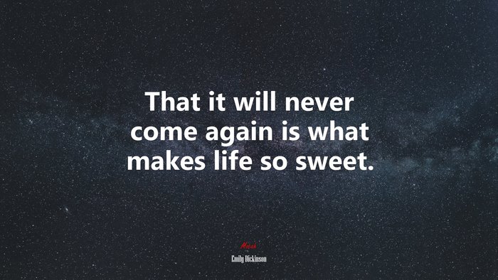 That it will never come again is what makes life so sweet. | Emily Dickinson quote