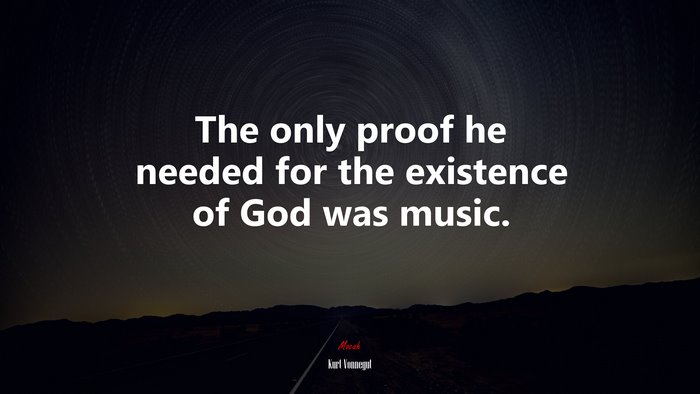 The only proof he needed for the existence of God was music. | Kurt Vonnegut quote