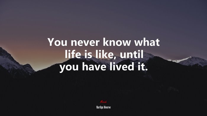 You never know what life is like, until you have lived it. | Marilyn Monroe quote