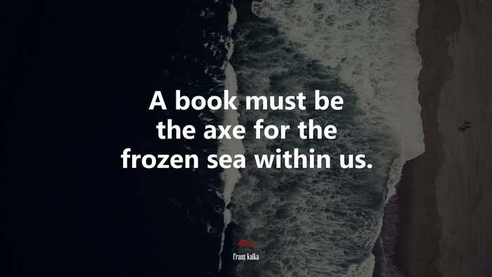 A book must be the axe for the frozen sea within us. | Franz Kafka quote