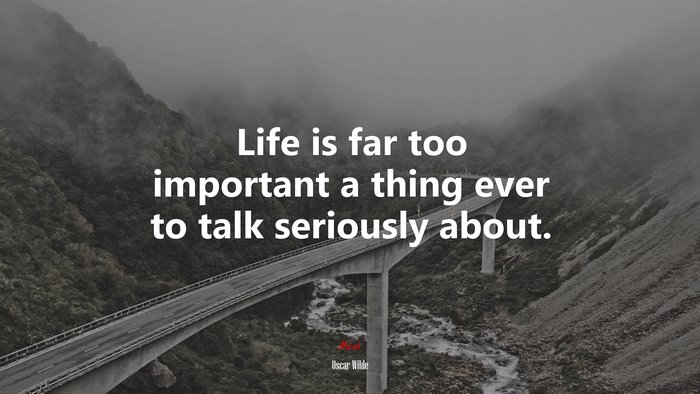 Life is far too important a thing ever to talk seriously about. | Oscar Wilde quote