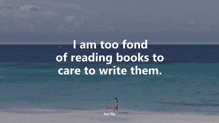 I am too fond of reading books to care to write them. | Oscar Wilde quote