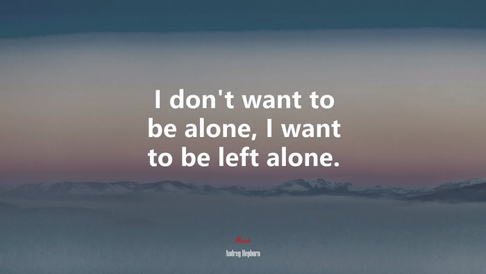I don’t want to be alone, I want to be left alone. | Audrey Hepburn quote