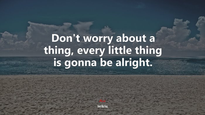 Don’t worry about a thing, every little thing is gonna be alright. | Bob Marley quote