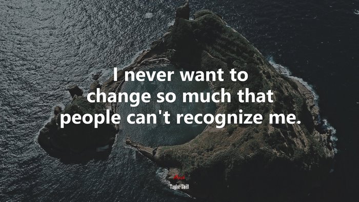 I never want to change so much that people can’t recognize me. | Taylor Swift quote