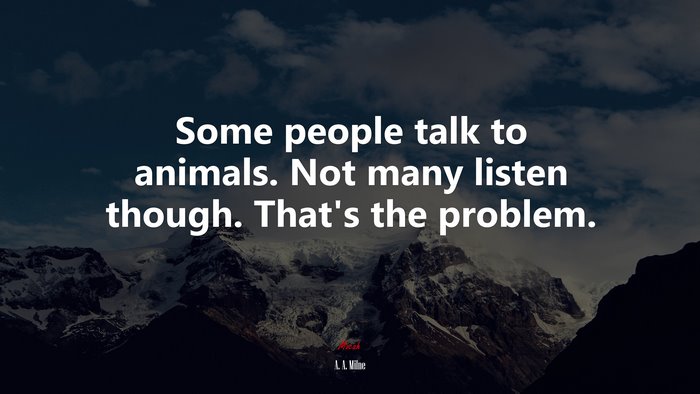 Some people talk to animals. Not many listen though. That’s the problem. | A. A. Milne quote