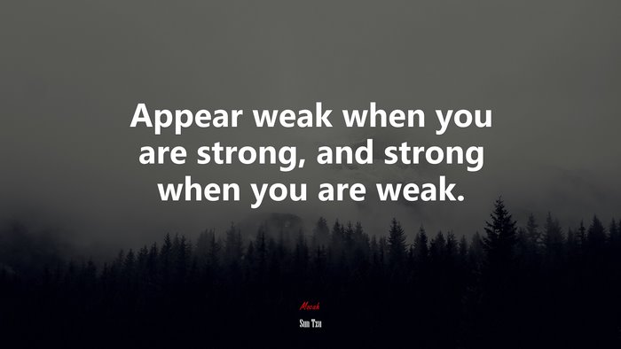 Appear weak when you are strong, and strong when you are weak. | Sun Tzu quote