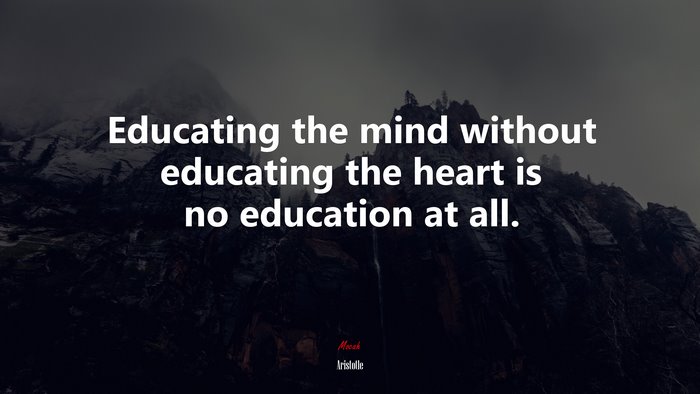 Educating the mind without educating the heart is no education at all. | Aristotle quote