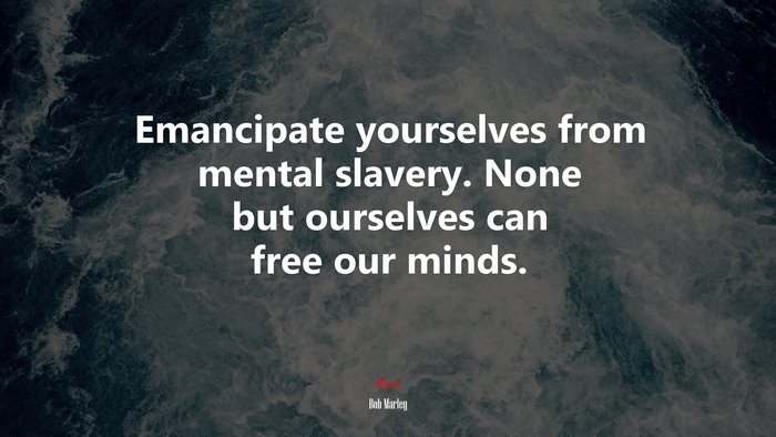 Emancipate yourselves from mental slavery. None but ourselves can free our minds. | Bob Marley quote