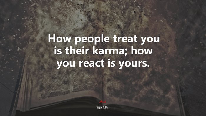 How people treat you is their karma; how you react is yours. | Wayne W. Dyer quote